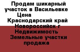 Продам шикарный участок в Васильевке › Цена ­ 1 100 000 - Краснодарский край, Новороссийск г. Недвижимость » Земельные участки продажа   